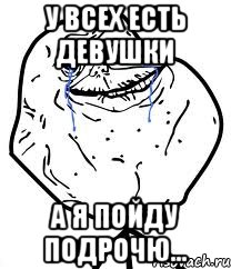 у всех есть девушки а я пойду подрочю..., Мем Forever Alone