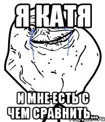 я катя и мне есть с чем сравнить..., Мем Forever Alone