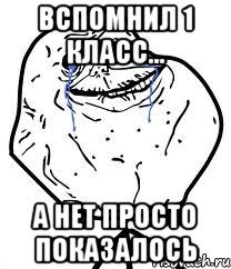 вспомнил 1 класс... а нет просто показалось, Мем Forever Alone