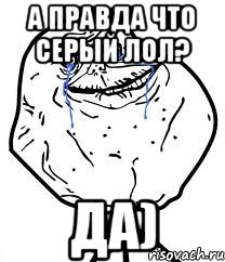 а правда что серый лол? да), Мем Forever Alone