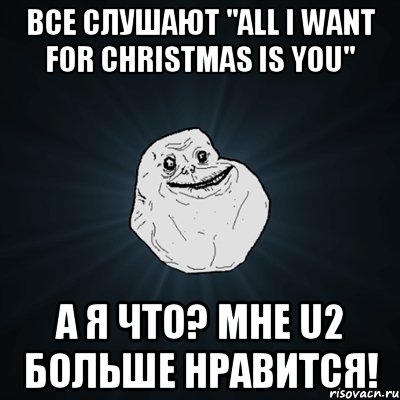 все слушают "all i want for christmas is you" а я что? мне u2 больше нравится!