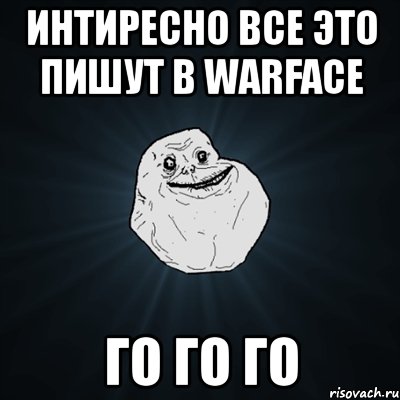 интиресно все это пишут в warface го го го, Мем Forever Alone