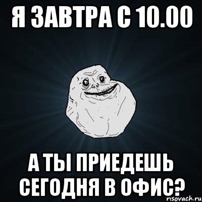 я завтра с 10.00 а ты приедешь сегодня в офис?, Мем Forever Alone