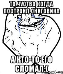 то чуство когда построил сниговика а кто-то его сломал:(, Мем Forever Alone