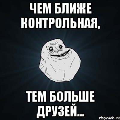 чем ближе контрольная, тем больше друзей..., Мем Forever Alone