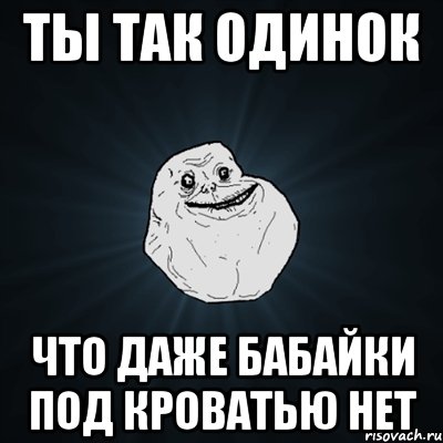 ты так одинок что даже бабайки под кроватью нет, Мем Forever Alone