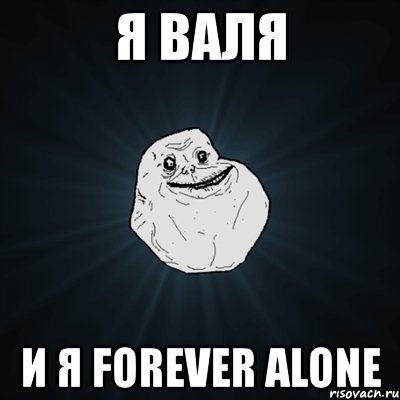 я валя и я forever alone