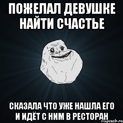 пожелал девушке найти счастье сказала что уже нашла его и идёт с ним в ресторан, Мем Forever Alone