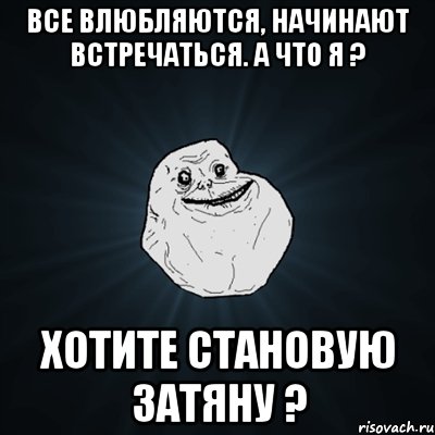 все влюбляются, начинают встречаться. а что я ? хотите становую затяну ?, Мем Forever Alone