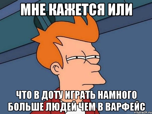 мне кажется или что в доту играть намного больше людей чем в варфейс, Мем  Фрай (мне кажется или)