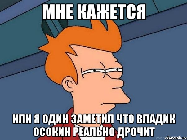 мне кажется или я один заметил что владик осокин реально дрочит, Мем  Фрай (мне кажется или)