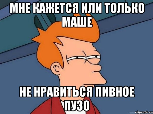 мне кажется или только маше не нравиться пивное пузо, Мем  Фрай (мне кажется или)