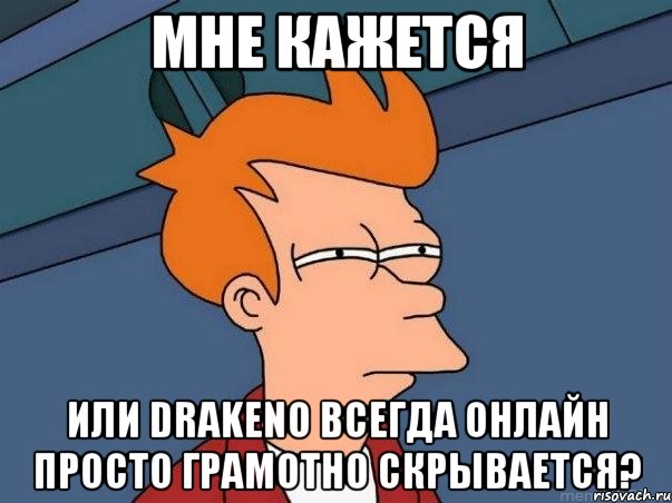 мне кажется или drakeno всегда онлайн просто грамотно скрывается?, Мем  Фрай (мне кажется или)