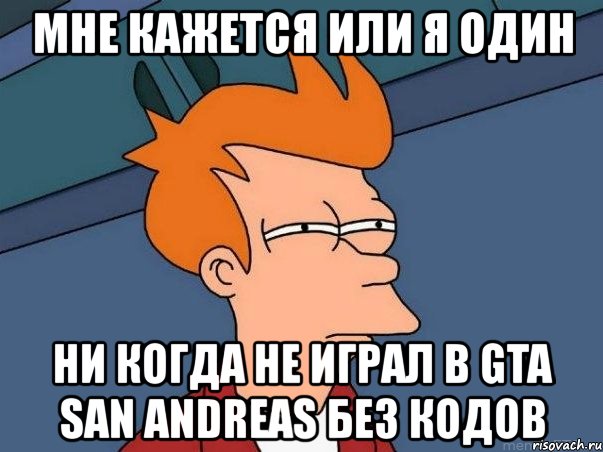 мне кажется или я один ни когда не играл в gta san andreas без кодов, Мем  Фрай (мне кажется или)