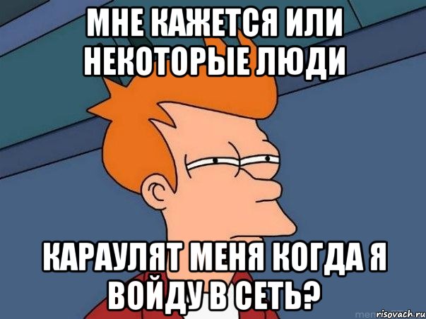 мне кажется или некоторые люди караулят меня когда я войду в сеть?, Мем  Фрай (мне кажется или)