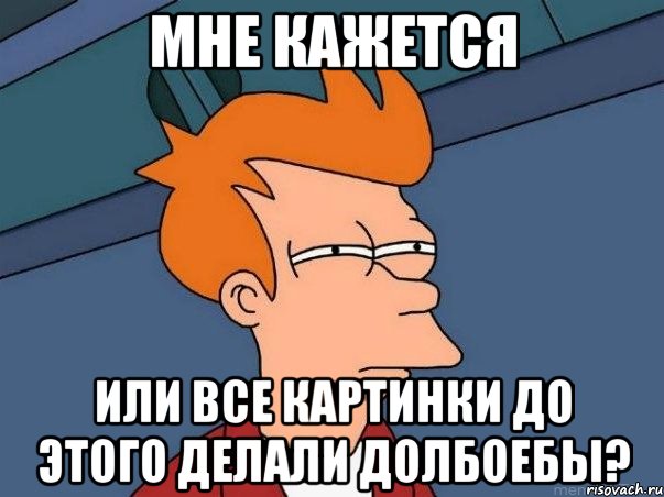 мне кажется или все картинки до этого делали долбоебы?, Мем  Фрай (мне кажется или)