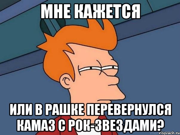 мне кажется или в рашке перевернулся камаз с рок-звездами?, Мем  Фрай (мне кажется или)