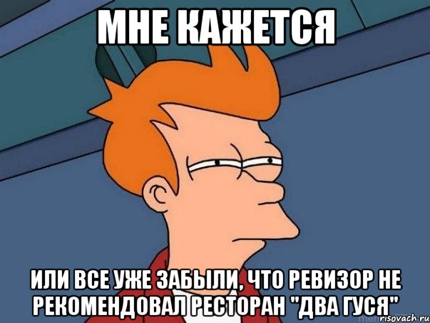 мне кажется или все уже забыли, что ревизор не рекомендовал ресторан "два гуся", Мем  Фрай (мне кажется или)