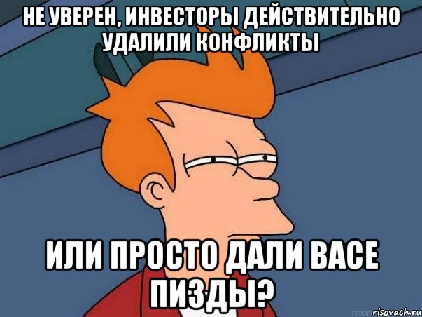 не уверен, инвесторы действительно удалили конфликты или просто дали васе пизды?, Мем  Фрай (мне кажется или)