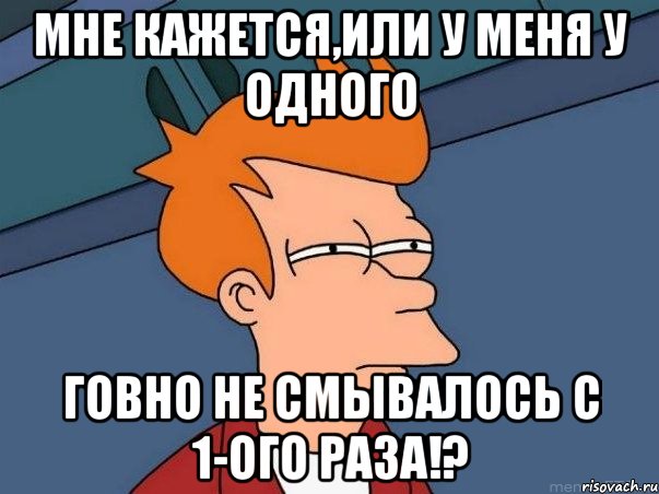 мне кажется,или у меня у одного говно не смывалось с 1-ого раза!?, Мем  Фрай (мне кажется или)