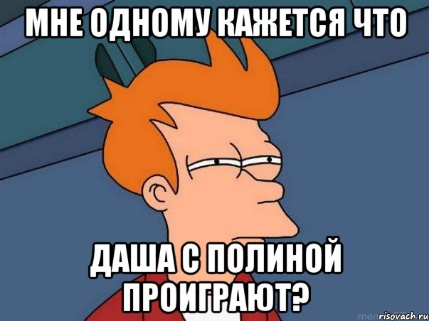 мне одному кажется что даша с полиной проиграют?, Мем  Фрай (мне кажется или)