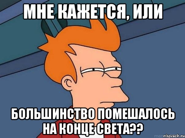 мне кажется, или большинство помешалось на конце света??, Мем  Фрай (мне кажется или)