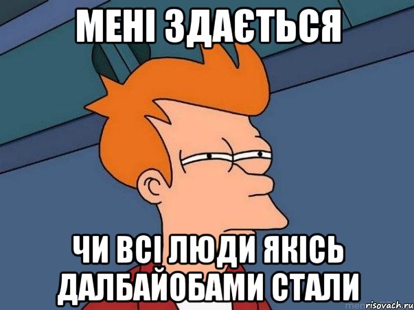 мені здається чи всі люди якісь далбайобами стали, Мем  Фрай (мне кажется или)