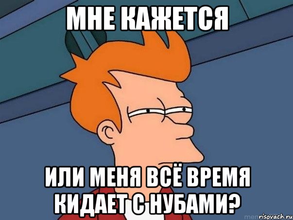 мне кажется или меня всё время кидает с нубами?, Мем  Фрай (мне кажется или)