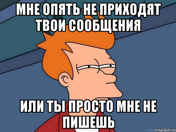 мне опять не приходят твои сообщения или ты просто мне не пишешь, Мем  Фрай (мне кажется или)