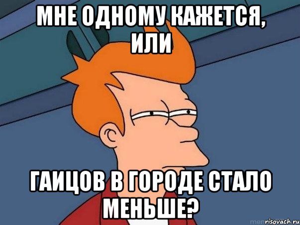 мне одному кажется, или гаицов в городе стало меньше?, Мем  Фрай (мне кажется или)