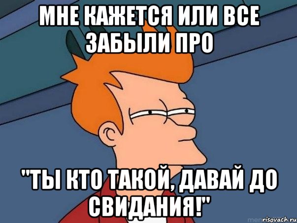 мне кажется или все забыли про "ты кто такой, давай до свидания!", Мем  Фрай (мне кажется или)