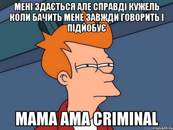 мені здається але справді кужель коли бачить мене завжди говорить і підйобує мама ama criminal, Мем  Фрай (мне кажется или)