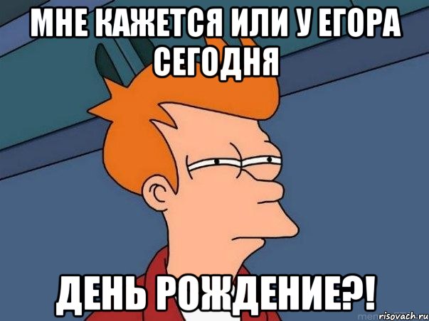 мне кажется или у егора сегодня день рождение?!, Мем  Фрай (мне кажется или)