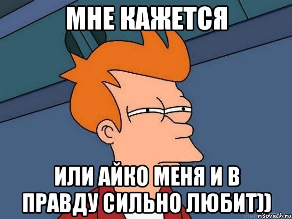 мне кажется или айко меня и в правду сильно любит)), Мем  Фрай (мне кажется или)