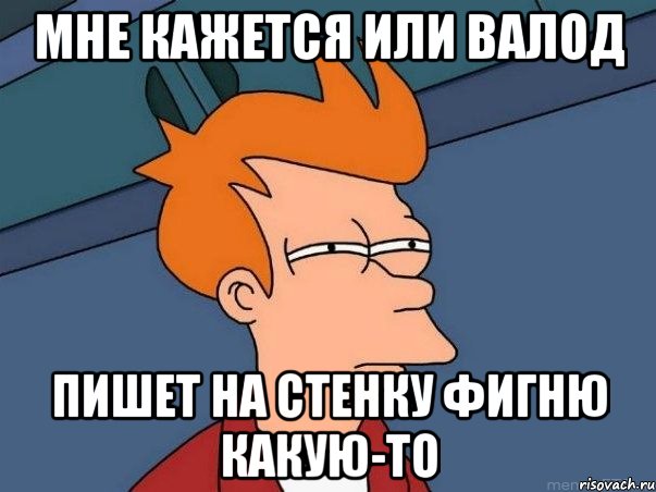 мне кажется или валод пишет на стенку фигню какую-то, Мем  Фрай (мне кажется или)