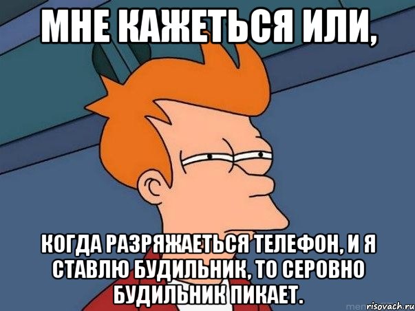 мне кажеться или, когда разряжаеться телефон, и я ставлю будильник, то серовно будильник пикает., Мем  Фрай (мне кажется или)