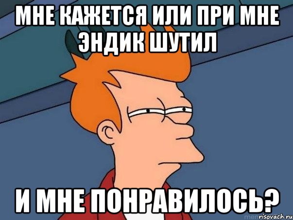 мне кажется или при мне эндик шутил и мне понравилось?, Мем  Фрай (мне кажется или)