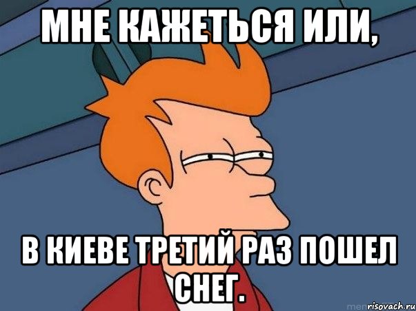 мне кажеться или, в киеве третий раз пошел снег., Мем  Фрай (мне кажется или)