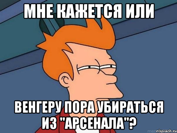 мне кажется или венгеру пора убираться из "арсенала"?, Мем  Фрай (мне кажется или)