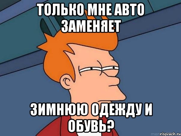 только мне авто заменяет зимнюю одежду и обувь?, Мем  Фрай (мне кажется или)