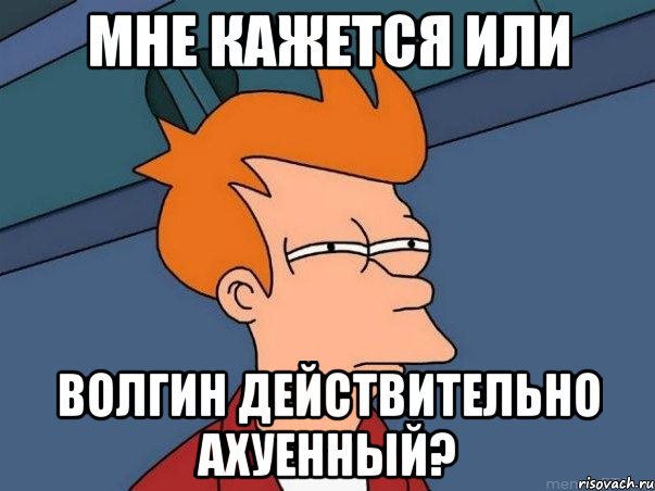 мне кажется или волгин действительно ахуенный?, Мем  Фрай (мне кажется или)