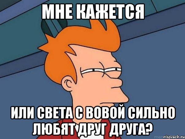 мне кажется или света с вовой сильно любят друг друга?, Мем  Фрай (мне кажется или)