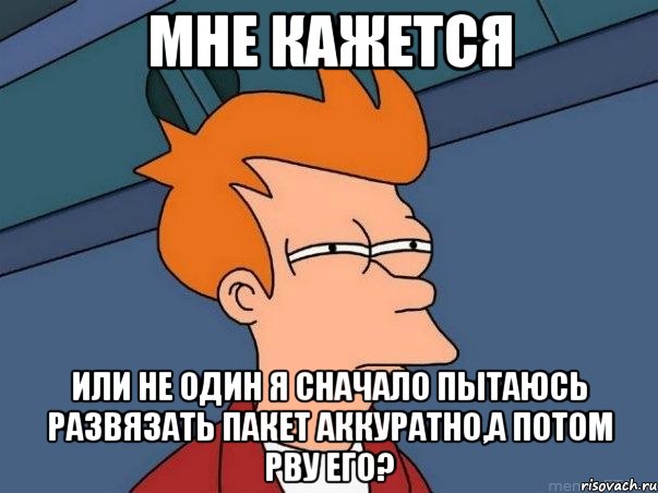 мне кажется или не один я сначало пытаюсь развязать пакет аккуратно,а потом рву его?, Мем  Фрай (мне кажется или)