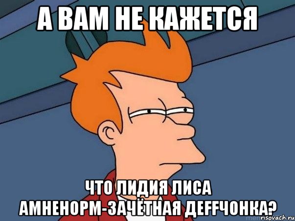 а вам не кажется что лидия лиса амненорм-зачётная деffчонка?, Мем  Фрай (мне кажется или)