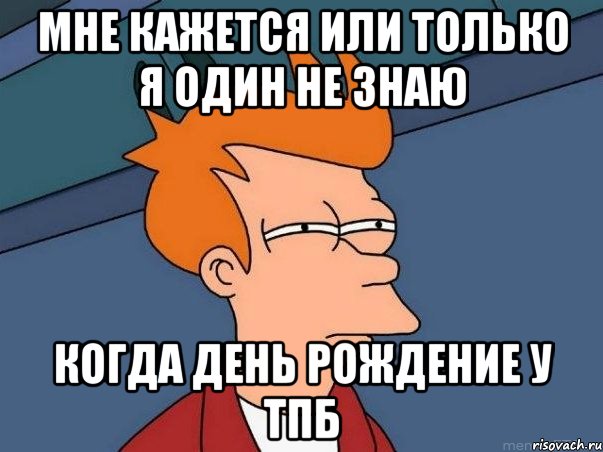 мне кажется или только я один не знаю когда день рождение у тпб, Мем  Фрай (мне кажется или)