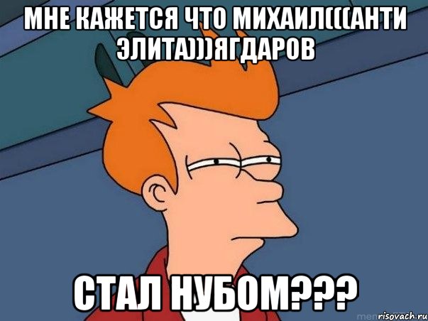 мне кажется что михаил(((анти элита)))ягдаров стал нубом???, Мем  Фрай (мне кажется или)