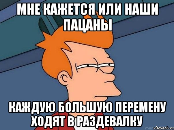 мне кажется или наши пацаны каждую большую перемену ходят в раздевалку, Мем  Фрай (мне кажется или)