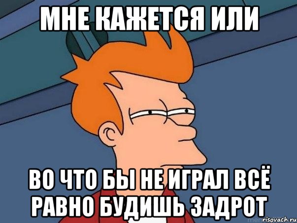 мне кажется или во что бы не играл всё равно будишь задрот, Мем  Фрай (мне кажется или)