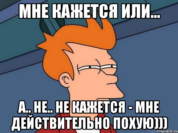 мне кажется или... а.. не.. не кажется - мне действительно похую))), Мем  Фрай (мне кажется или)