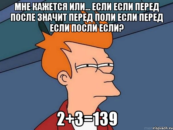 мне кажется или... если если перед после значит перед поли если перед если посли если? 2+3=139, Мем  Фрай (мне кажется или)